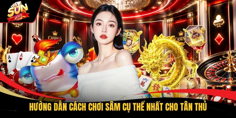 Hướng dẫn cách chơi Sâm cụ thể nhất cho tân thủ