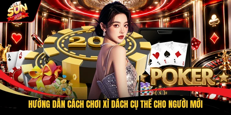 Hướng dẫn cách chơi Xì Dách cụ thể cho người mới