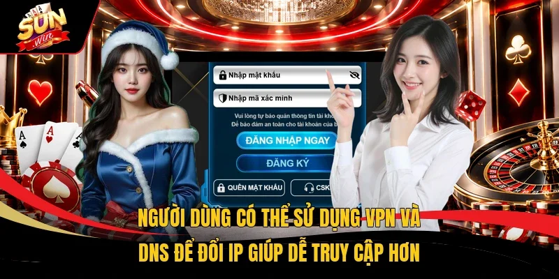 Người dùng có thể sử dụng VPN và DNS để đổi IP giúp dễ truy cập hơn