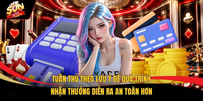 Tuân thủ theo lưu ý để quá trình nhận thưởng diễn ra an toàn hơn