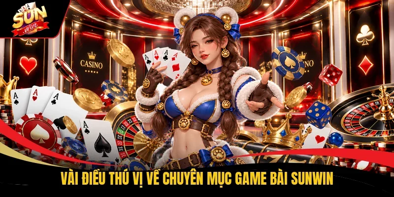Vài điều thú vị về chuyên mục game bài Sunwin
